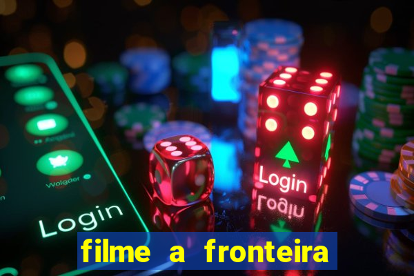 filme a fronteira 2007 completo dublado