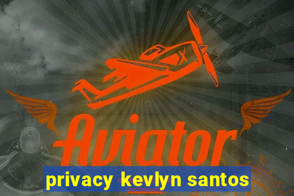 privacy kevlyn santos