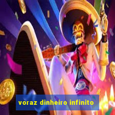 voraz dinheiro infinito