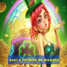 qual a fortuna de maguila