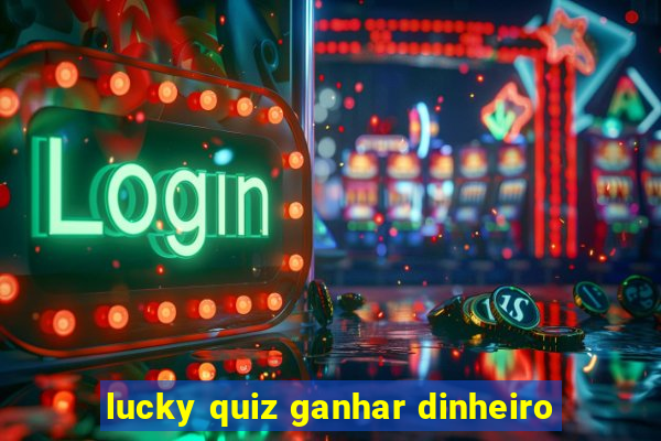 lucky quiz ganhar dinheiro