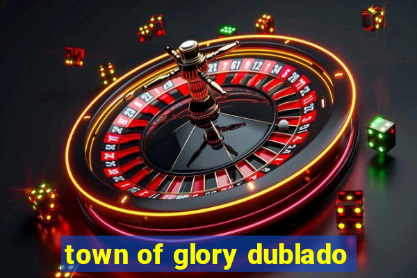 town of glory dublado