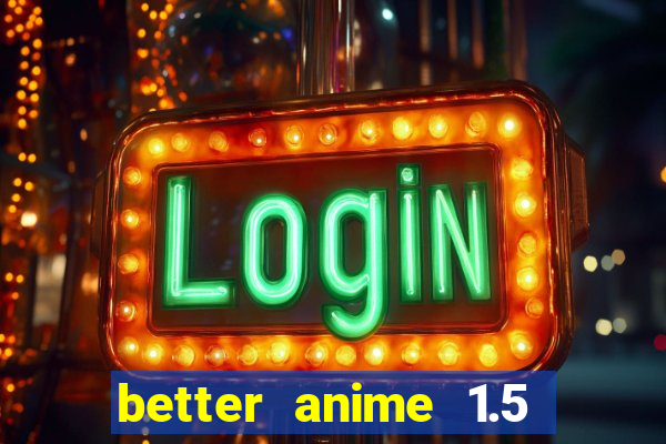 better anime 1.5 apk download