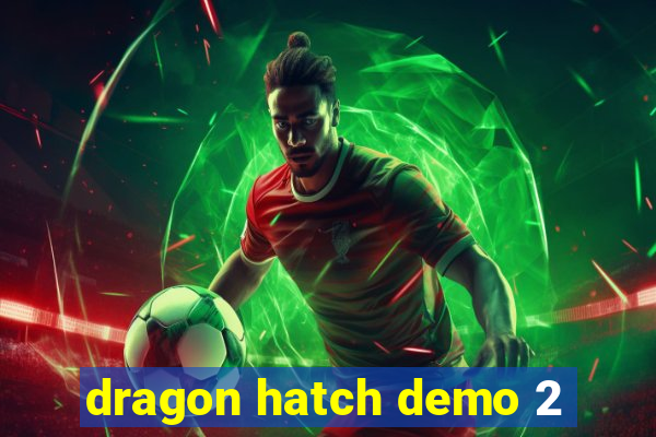 dragon hatch demo 2