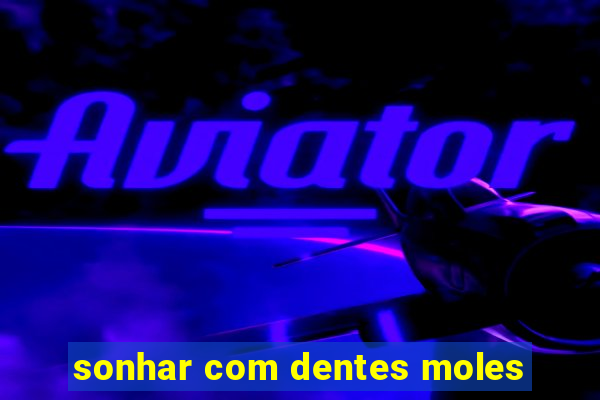 sonhar com dentes moles