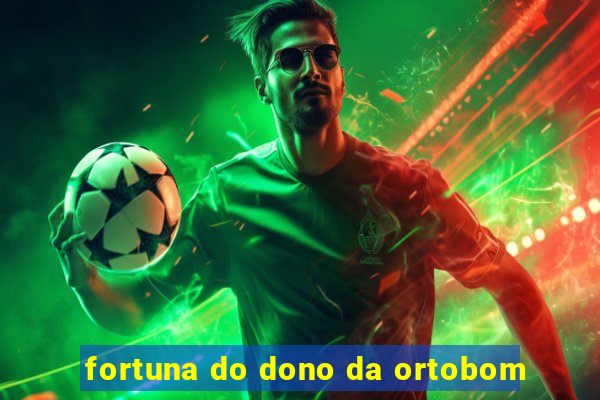 fortuna do dono da ortobom