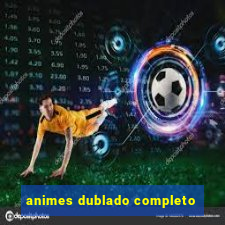 animes dublado completo