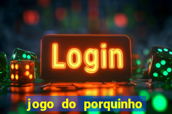 jogo do porquinho de ganhar dinheiro