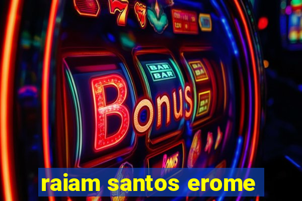 raiam santos erome