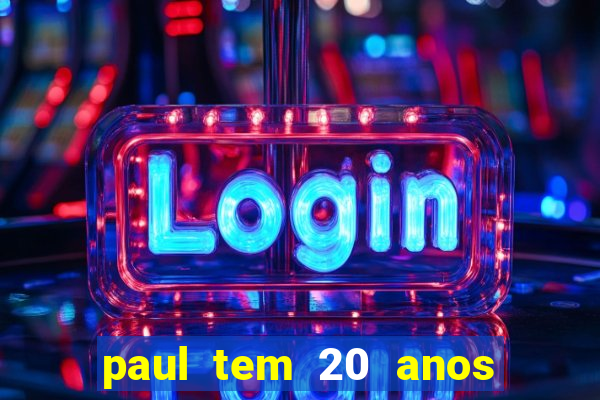 paul tem 20 anos de idade. a idade dele