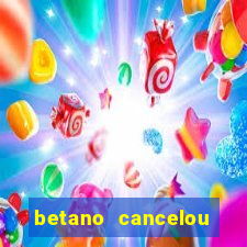 betano cancelou minha conta