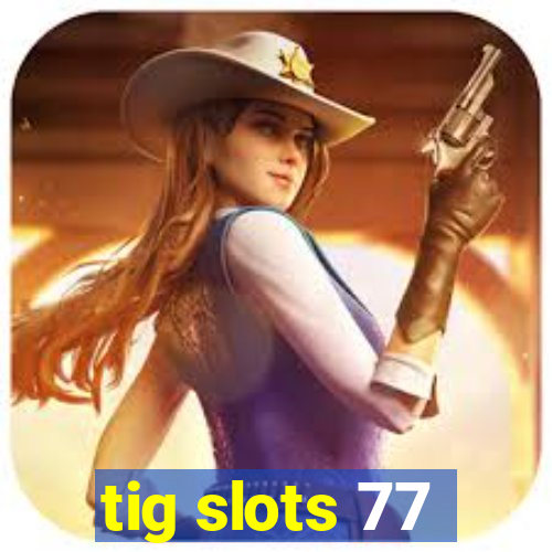 tig slots 77