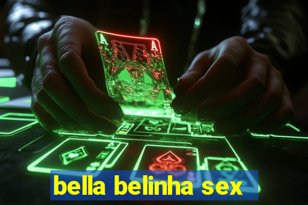 bella belinha sex