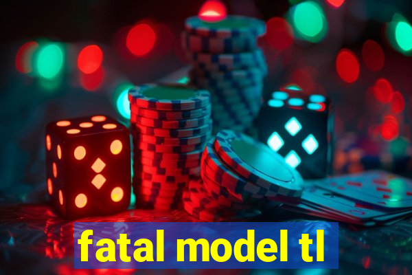 fatal model tl