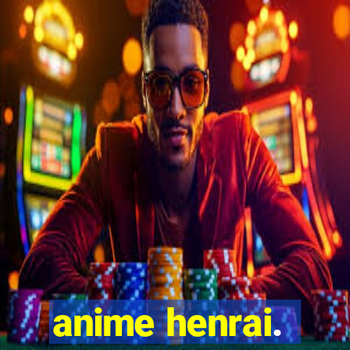 anime henrai.