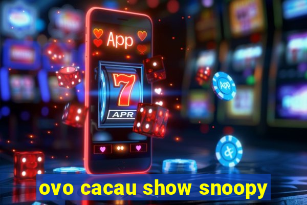 ovo cacau show snoopy