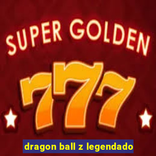 dragon ball z legendado