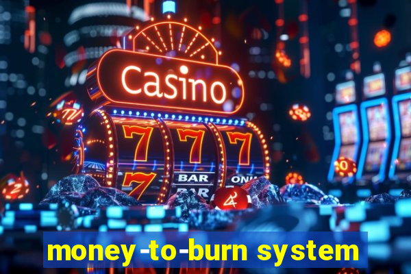 money-to-burn system