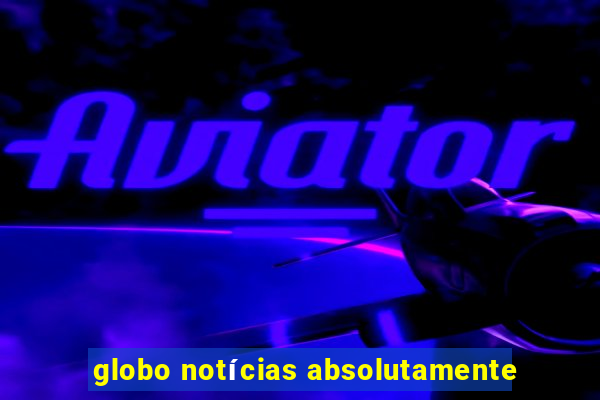 globo notícias absolutamente