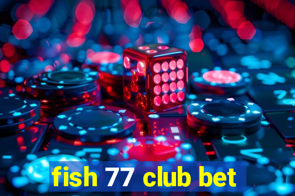 fish 77 club bet