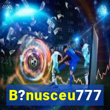 B?nusceu777