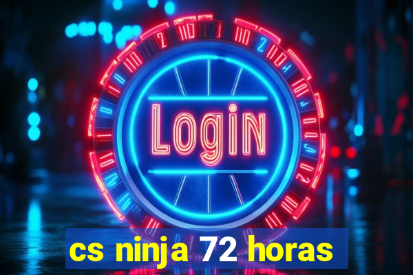 cs ninja 72 horas