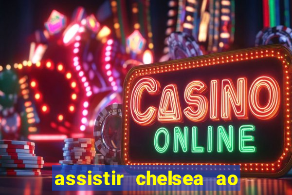 assistir chelsea ao vivo futemax