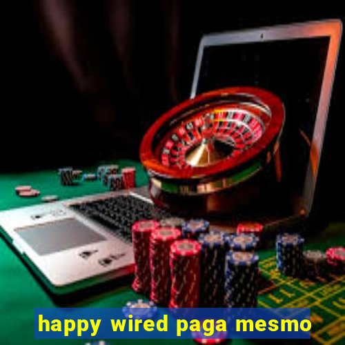 happy wired paga mesmo